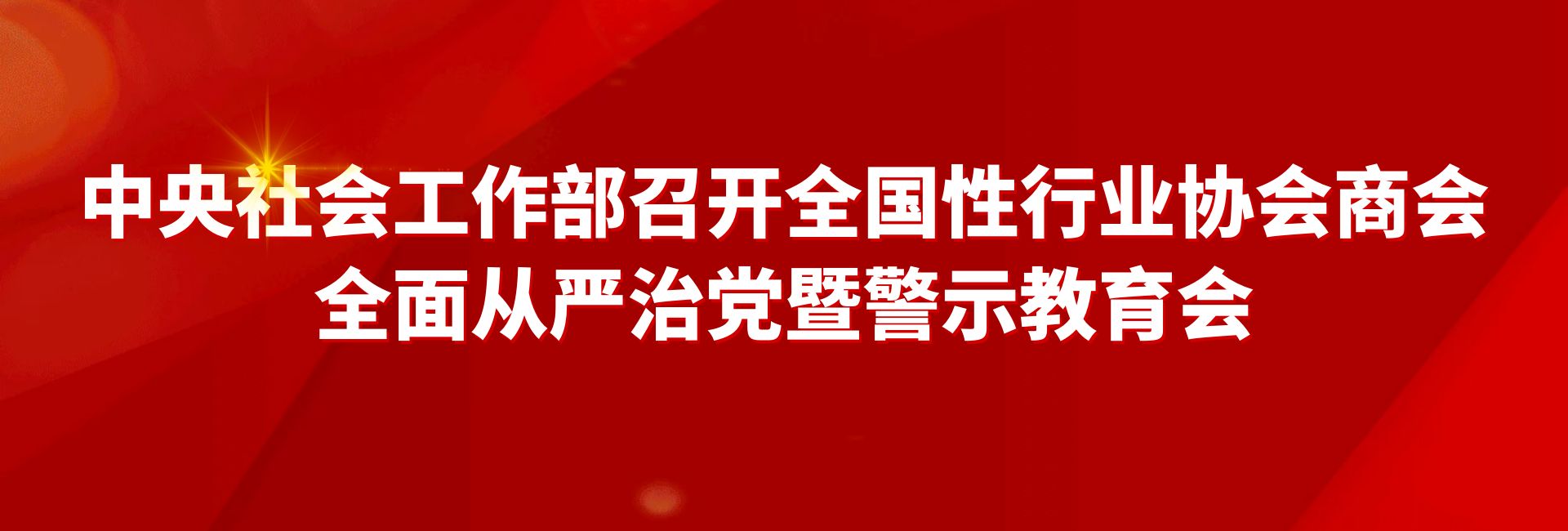 【黨建工作】中央社會(huì)工作部召開(kāi)全國(guó)性行業(yè)協(xié)會(huì)商會(huì)全面從嚴(yán)治黨暨警示教育會(huì)
